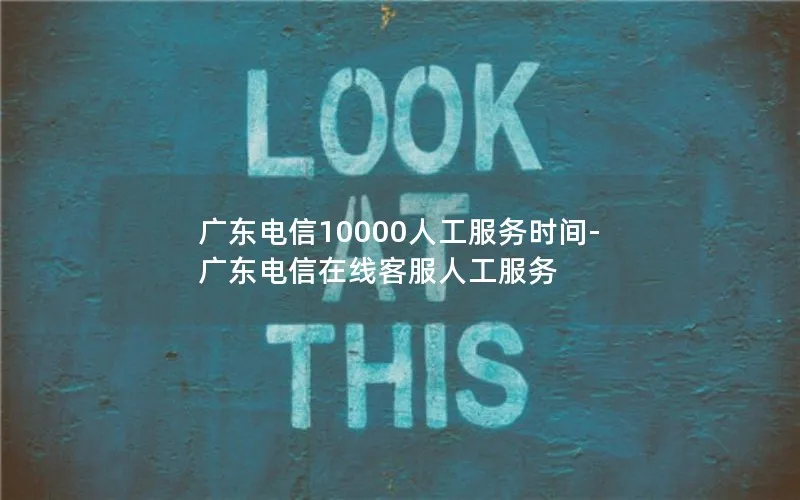 广东电信10000人工服务时间-广东电信在线客服人工服务