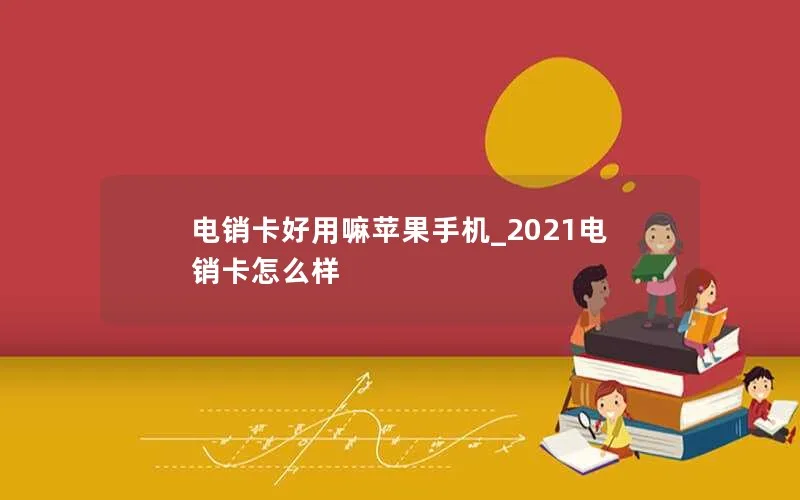 电销卡好用嘛苹果手机_2021电销卡怎么样