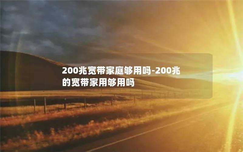 200兆宽带家庭够用吗-200兆的宽带家用够用吗