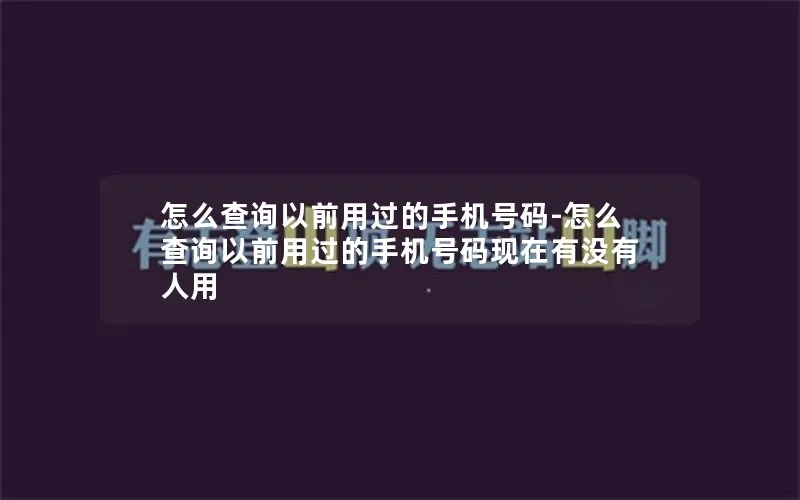 怎么查询以前用过的手机号码-怎么查询以前用过的手机号码现在有没有人用