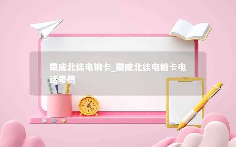 荣成北纬电销卡_荣成北纬电销卡电话号码