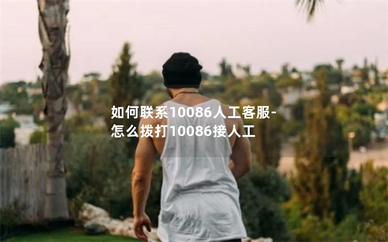 如何联系10086人工客服-怎么拨打10086接人工