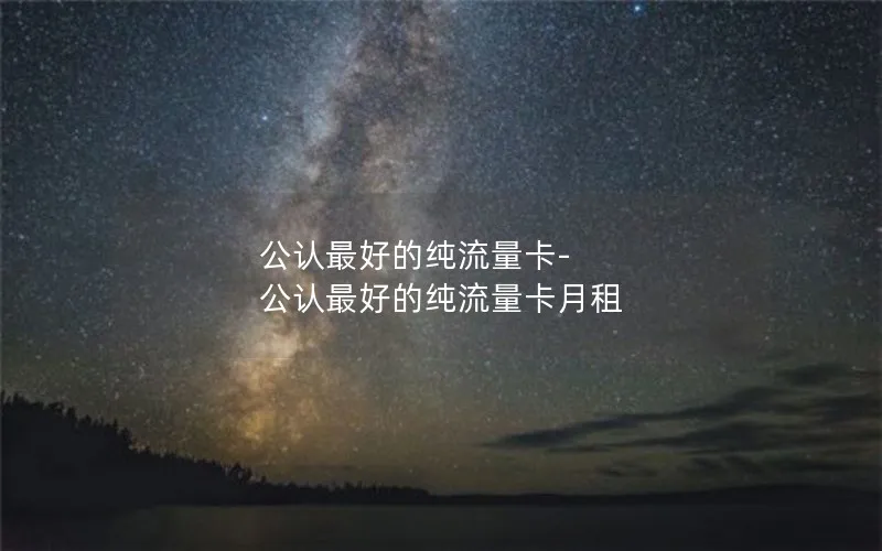 公认最好的纯流量卡-公认最好的纯流量卡月租