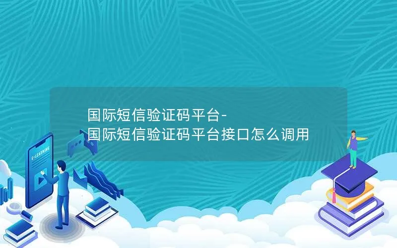 国际短信验证码平台-国际短信验证码平台接口怎么调用