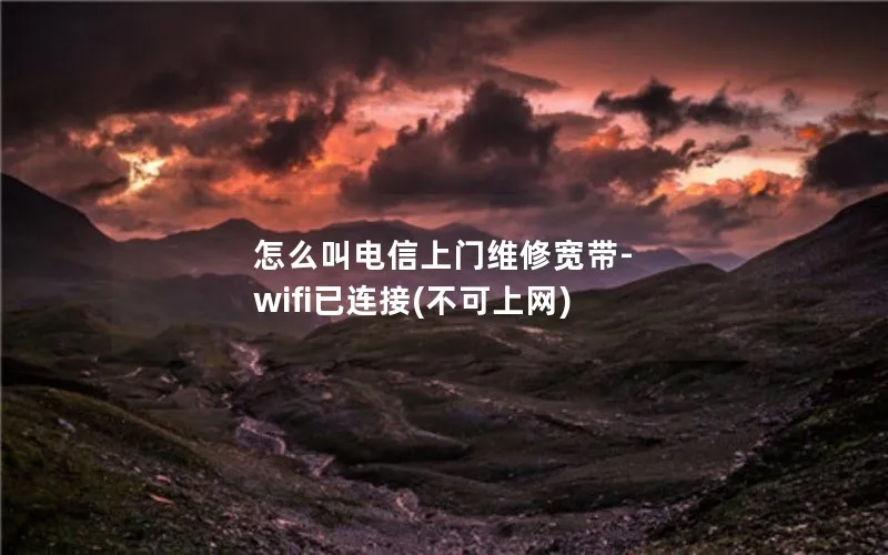 怎么叫电信上门维修宽带-wifi已连接(不可上网)