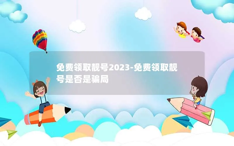 免费领取靓号2023-免费领取靓号是否是骗局