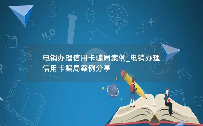 电销办理信用卡骗局案例_电销办理信用卡骗局案例分享