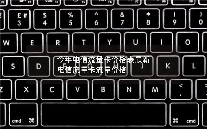 今年电信流量卡价格表最新 电信流量卡流量价格