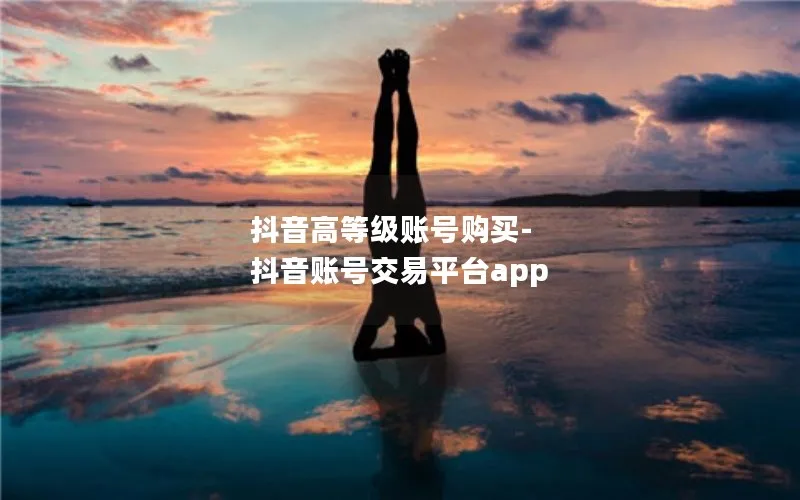 抖音高等级账号购买-抖音账号交易平台app