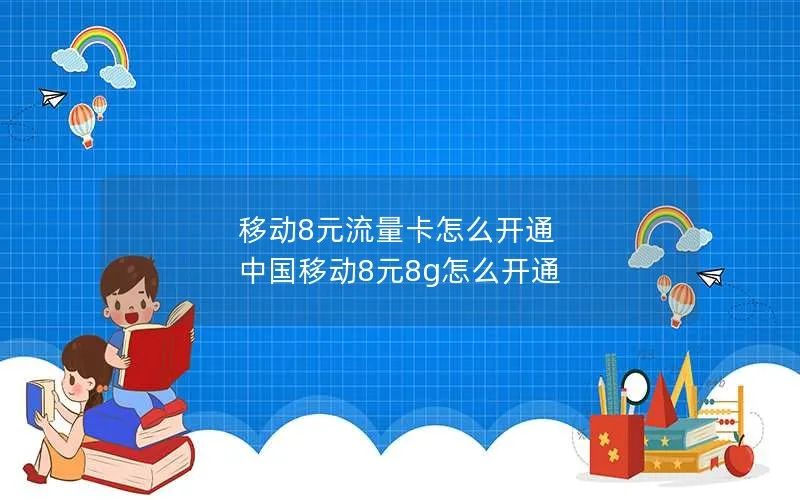 移动8元流量卡怎么开通 中国移动8元8g怎么开通