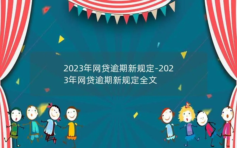 2023年网贷逾期新规定-2023年网贷逾期新规定全文