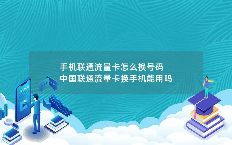 手机联通流量卡怎么换号码 中国联通流量卡换手机能用吗