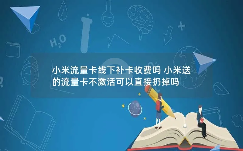 小米流量卡线下补卡收费吗 小米送的流量卡不激活可以直接扔掉吗