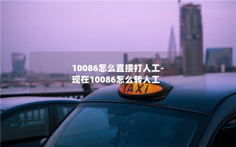 10086怎么直接打人工-现在10086怎么转人工