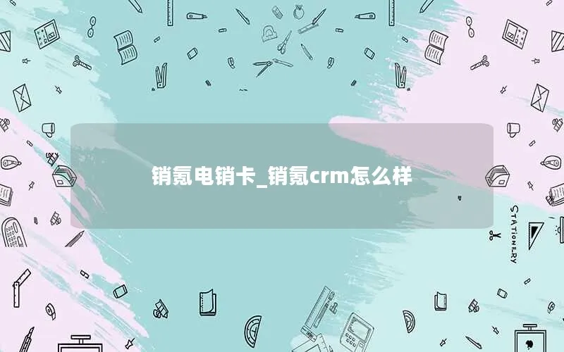 销氪电销卡_销氪crm怎么样