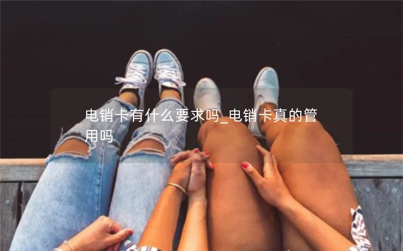 电销卡有什么要求吗_电销卡真的管用吗