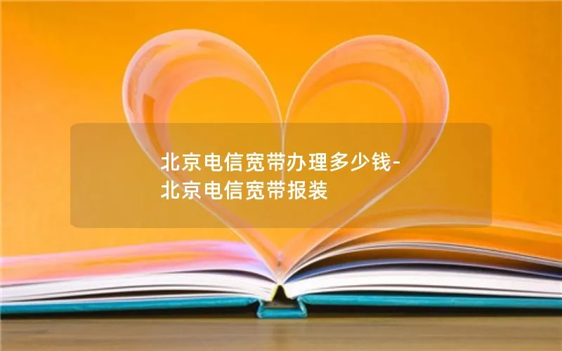 北京电信宽带办理多少钱-北京电信宽带报装