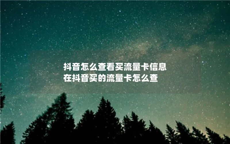 抖音怎么查看买流量卡信息 在抖音买的流量卡怎么查