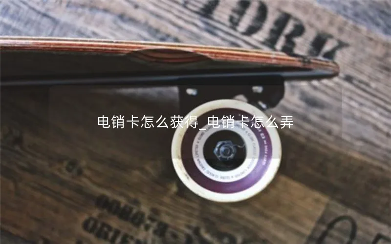 电销卡怎么获得_电销卡怎么弄