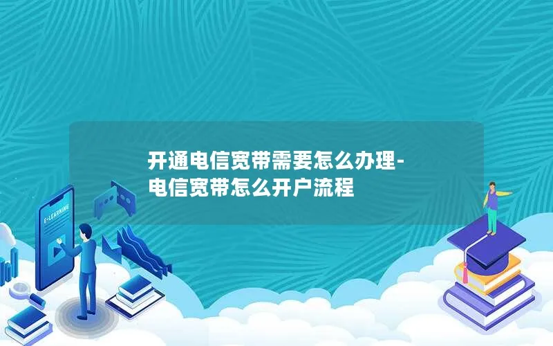 开通电信宽带需要怎么办理-电信宽带怎么开户流程