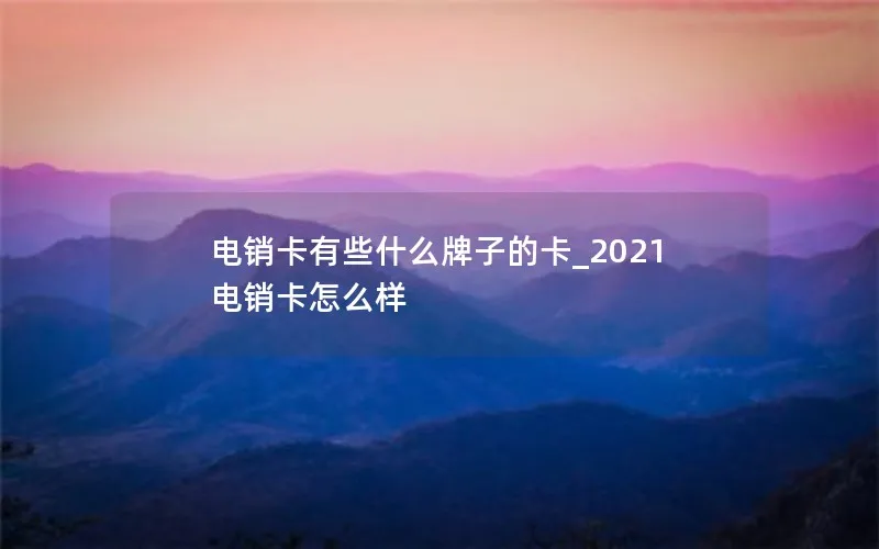 电销卡有些什么牌子的卡_2021电销卡怎么样