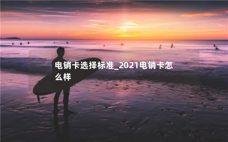 电销卡选择标准_2021电销卡怎么样