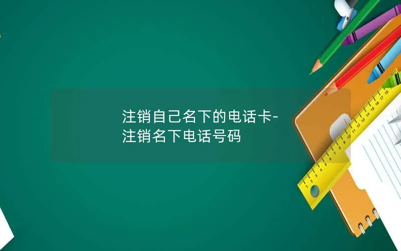 注销自己名下的电话卡-注销名下电话号码