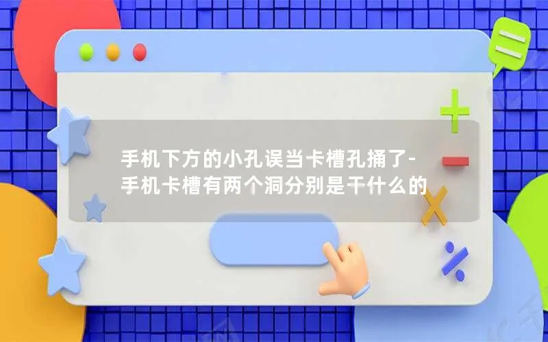 手机下方的小孔误当卡槽孔捅了-手机卡槽有两个洞分别是干什么的