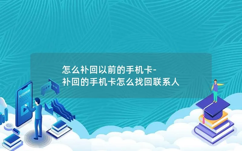 怎么补回以前的手机卡-补回的手机卡怎么找回联系人