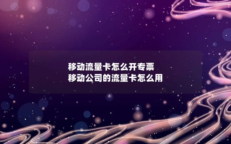 移动流量卡怎么开专票 移动公司的流量卡怎么用