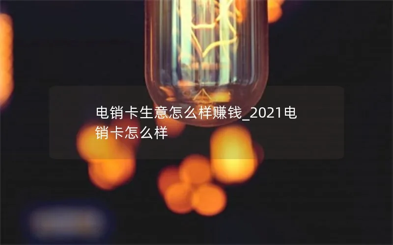 电销卡生意怎么样赚钱_2021电销卡怎么样