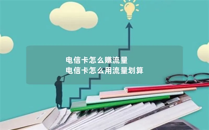 电信卡怎么赚流量 电信卡怎么用流量划算