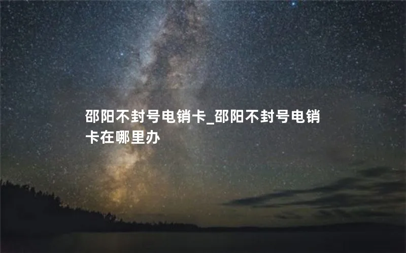 邵阳不封号电销卡_邵阳不封号电销卡在哪里办