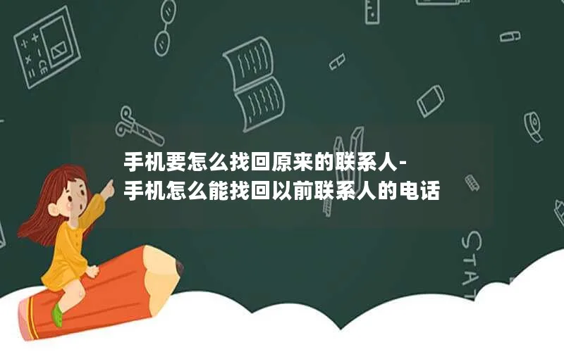 手机要怎么找回原来的联系人-手机怎么能找回以前联系人的电话