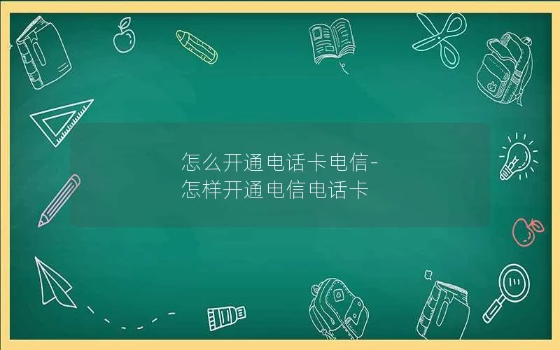 怎么开通电话卡电信-怎样开通电信电话卡