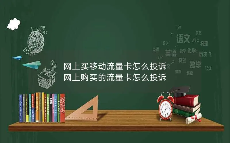 网上买移动流量卡怎么投诉 网上购买的流量卡怎么投诉