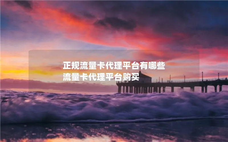 正规流量卡代理平台有哪些 流量卡代理平台购买