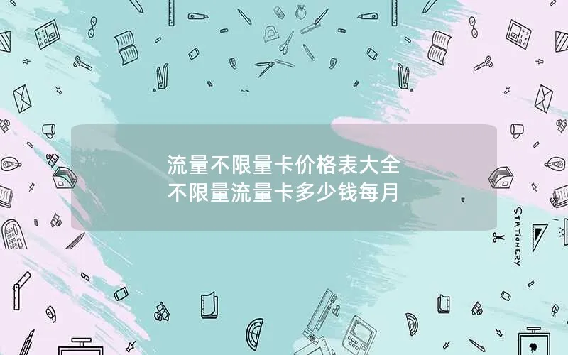 流量不限量卡价格表大全 不限量流量卡多少钱每月