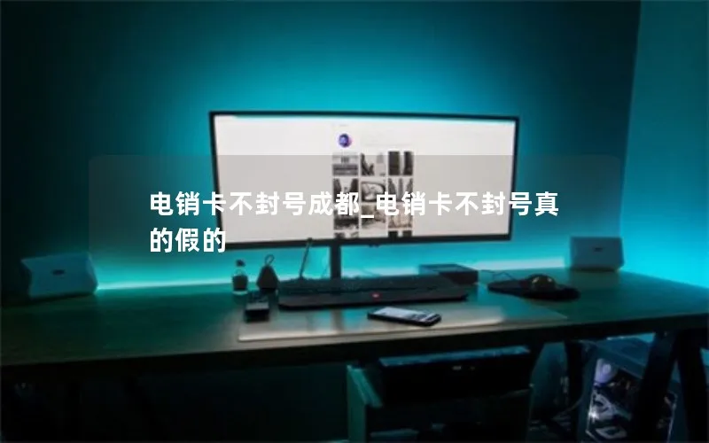 电销卡不封号成都_电销卡不封号真的假的