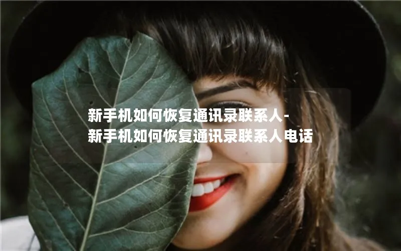 新手机如何恢复通讯录联系人-新手机如何恢复通讯录联系人电话