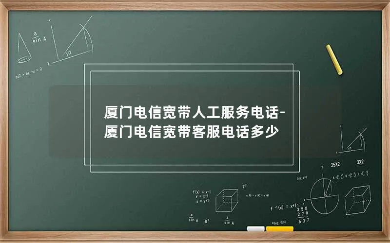 厦门电信宽带人工服务电话-厦门电信宽带客服电话多少