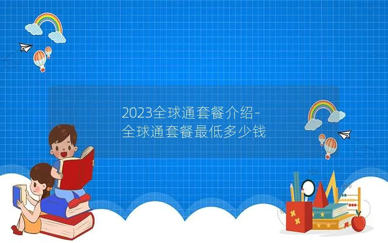 2023全球通套餐介绍-全球通套餐最低多少钱