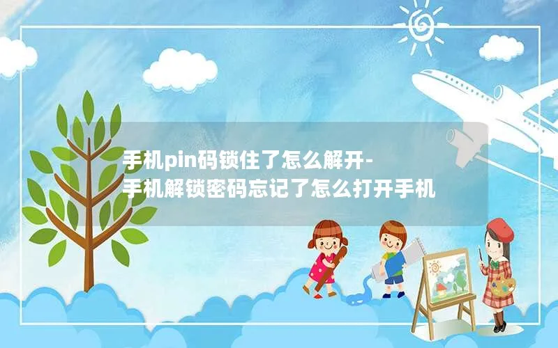 手机pin码锁住了怎么解开-手机解锁密码忘记了怎么打开手机