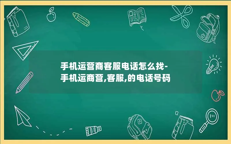 手机运营商客服电话怎么找-手机运商营,客服,的电话号码