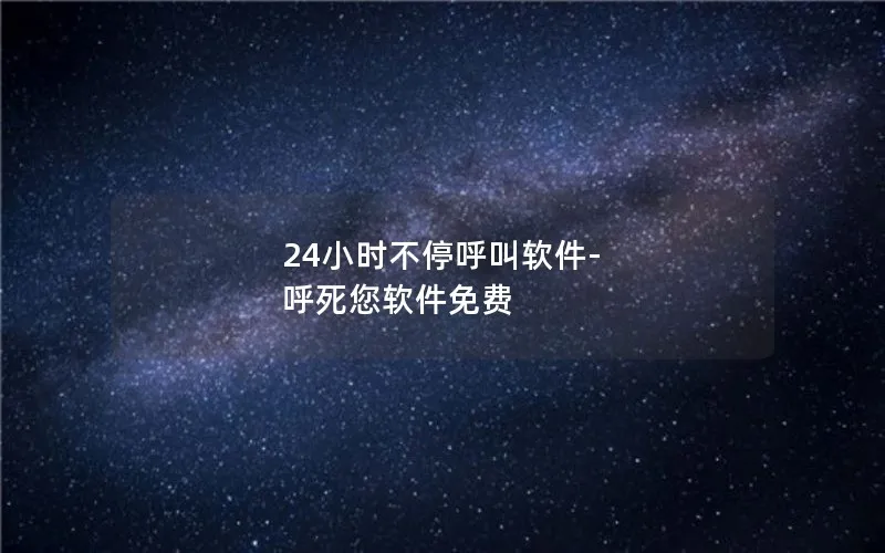 24小时不停呼叫软件-呼死您软件免费