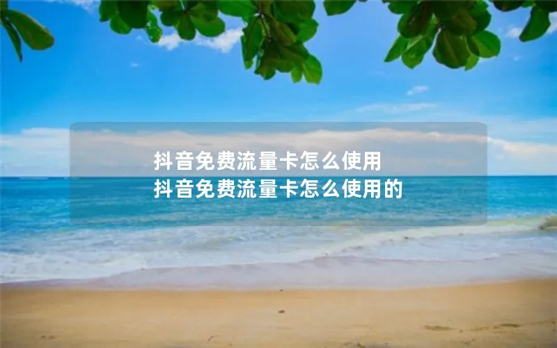 抖音免费流量卡怎么使用 抖音免费流量卡怎么使用的