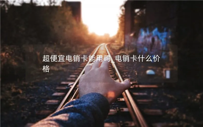 超便宜电销卡能用吗_电销卡什么价格