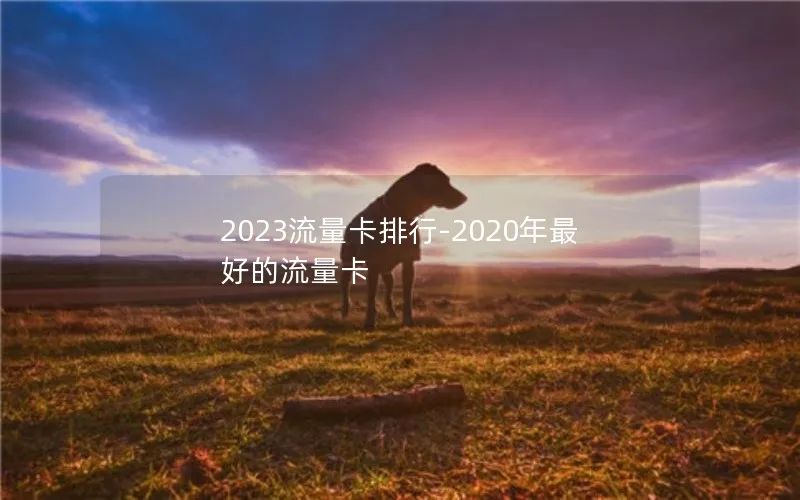 2023流量卡排行-2020年最好的流量卡