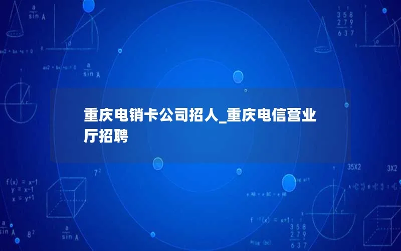 重庆电销卡公司招人_重庆电信营业厅招聘