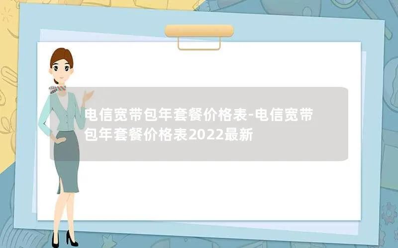 电信宽带包年套餐价格表-电信宽带包年套餐价格表2022最新